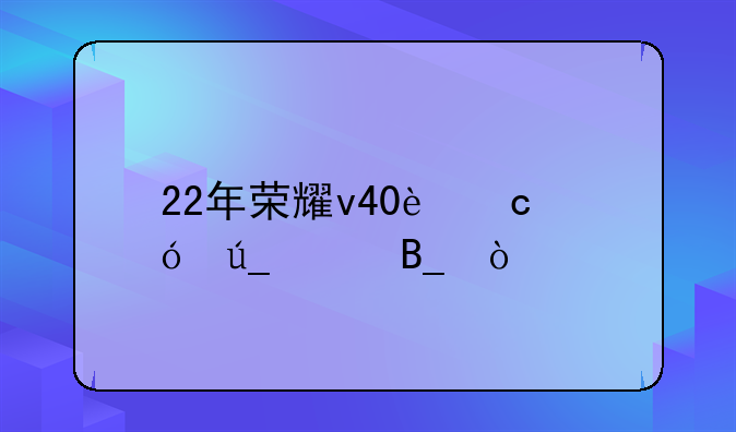 22年荣耀v40还值得买吗？