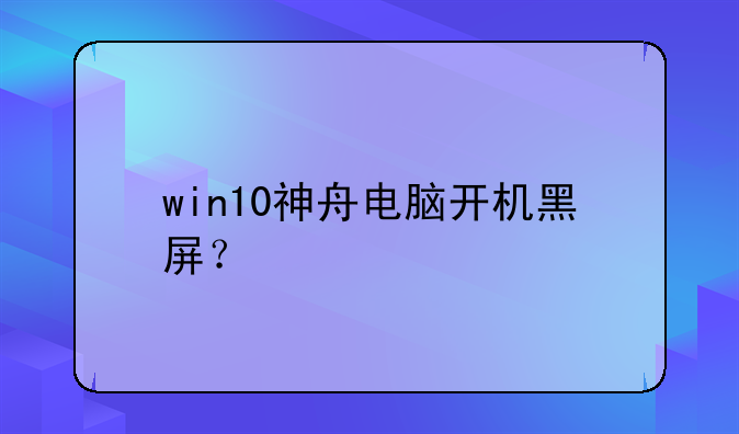 win10神舟电脑开机黑屏？