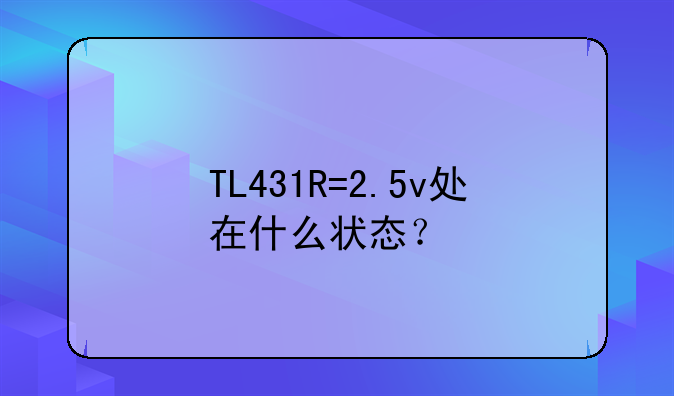TL431R=2.5v处在什么状态？