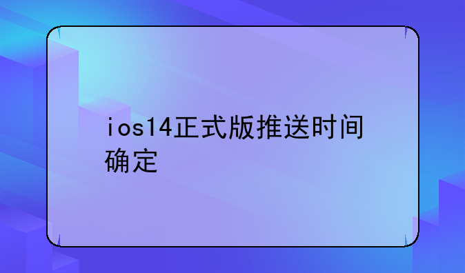 ios14正式版推送时间确定