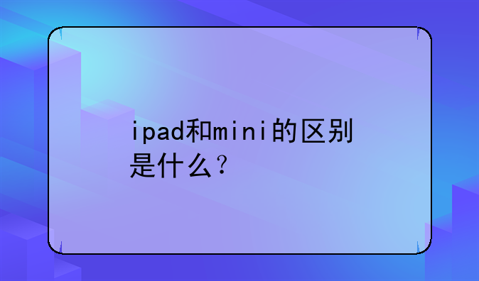 ipad和mini的区别是什么？
