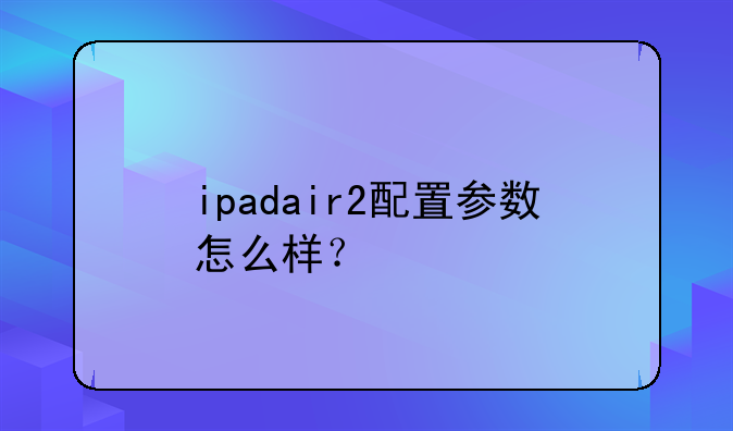 ipadair2配置参数怎么样？