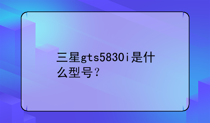 三星gts5830i是什么型号？