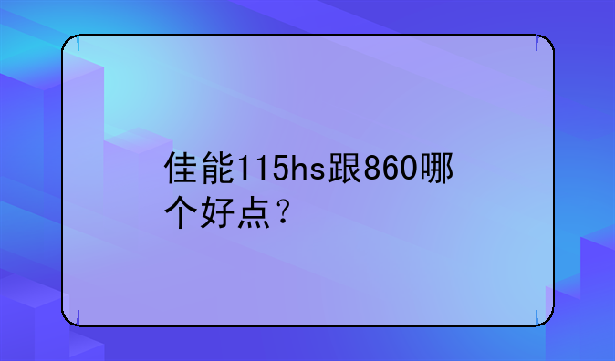 佳能115hs跟860哪个好点？