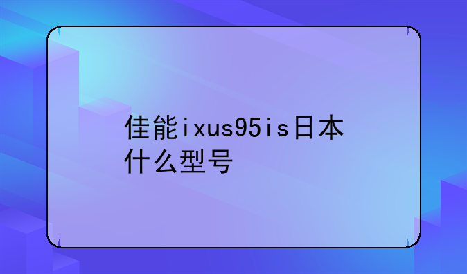 佳能ixus95is日本什么型号
