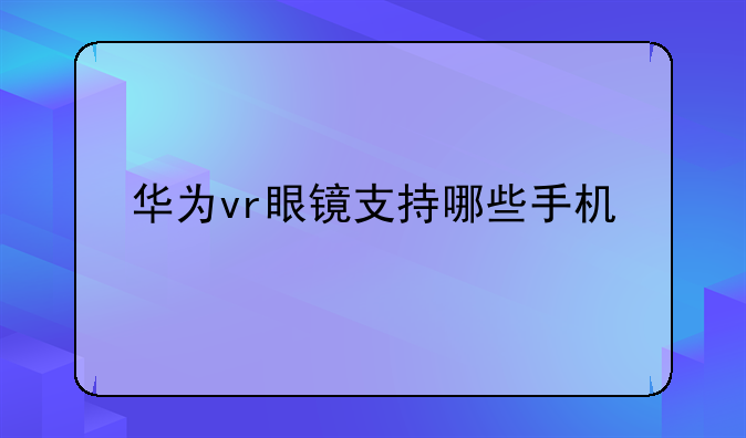 华为vr眼镜支持哪些手机