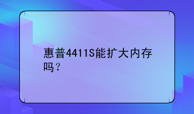 惠普4411S能扩大内存吗？