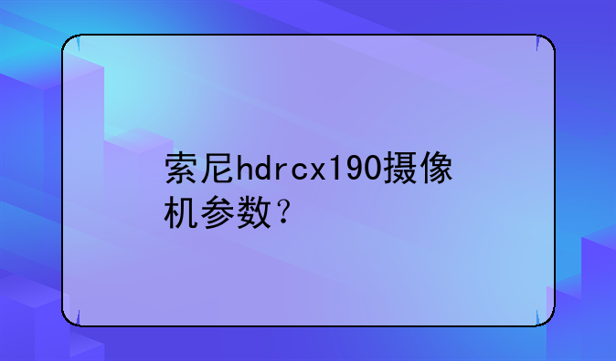 索尼hdrcx190摄像机参数？