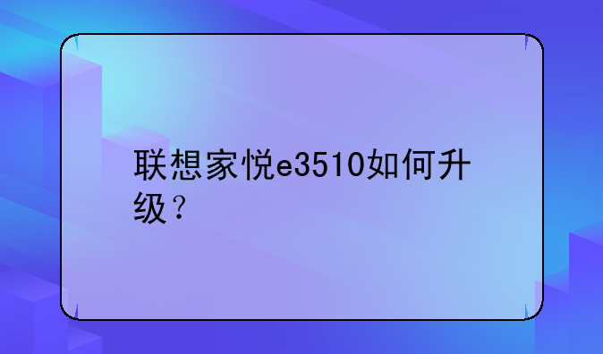 联想家悦e3510如何升级？