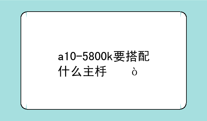 a10-5800k要搭配什么主板？