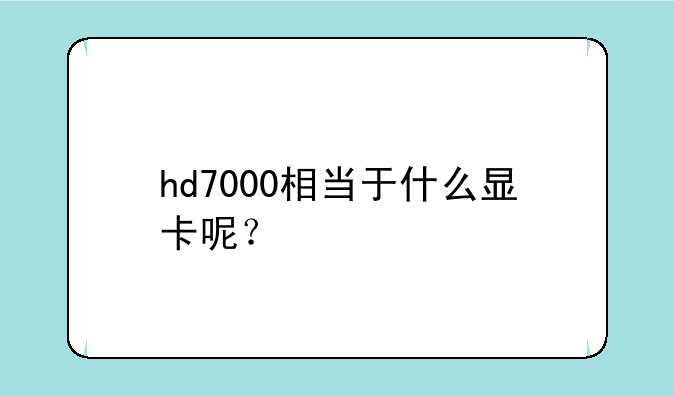 hd7000相当于什么显卡呢？