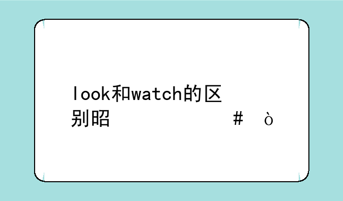 look和watch的区别是什么？