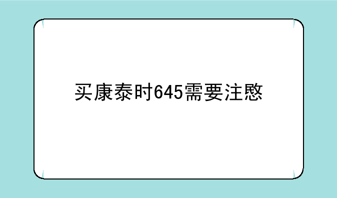 买康泰时645需要注意什么