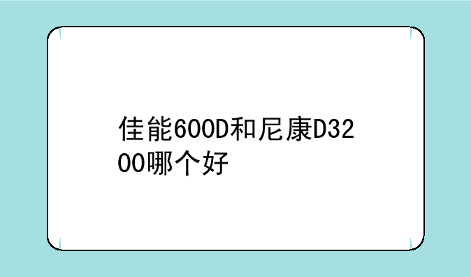 佳能600D和尼康D3200哪个好