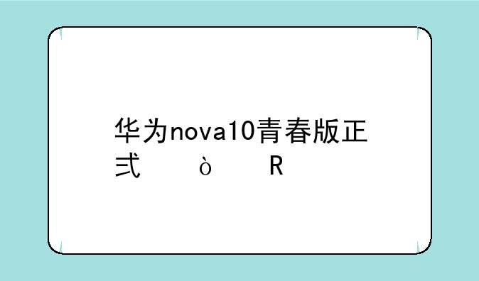 华为nova10青春版正式开售