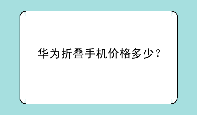 华为折叠手机价格多少？