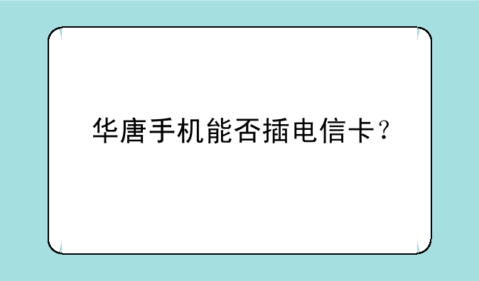 华唐手机能否插电信卡？