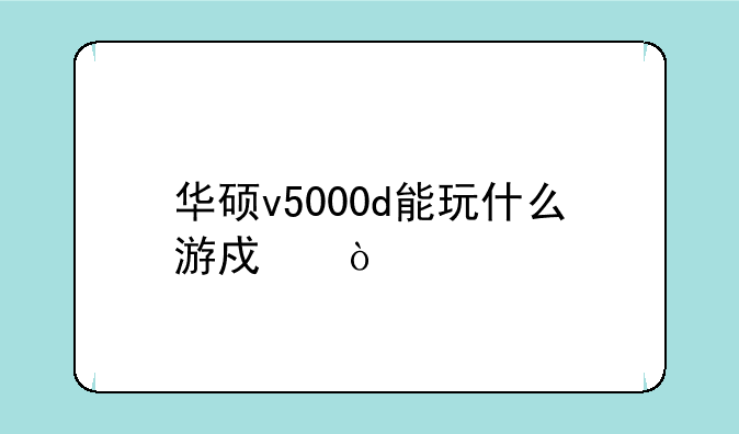 华硕v5000d能玩什么游戏？