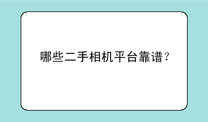 哪些二手相机平台靠谱？