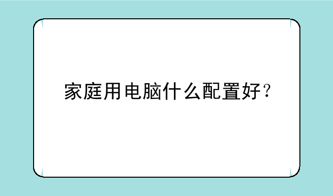 家庭用电脑什么配置好？