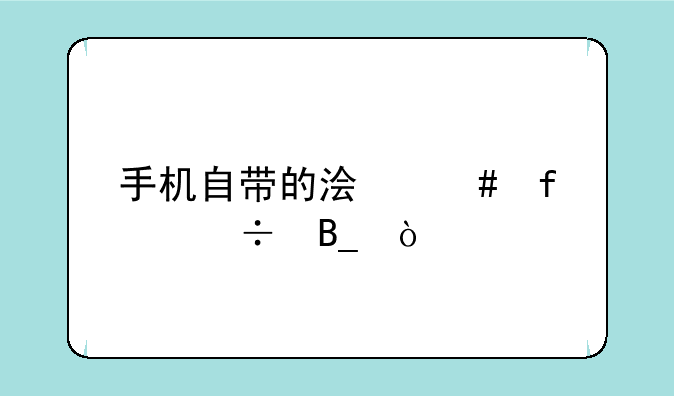 手机自带的浏览器好吗？