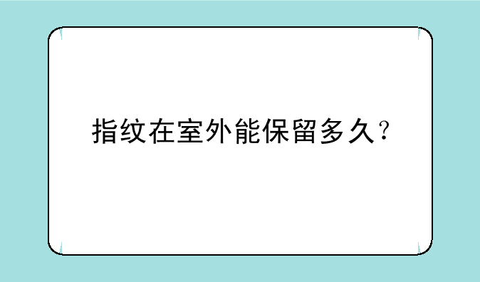 指纹在室外能保留多久？