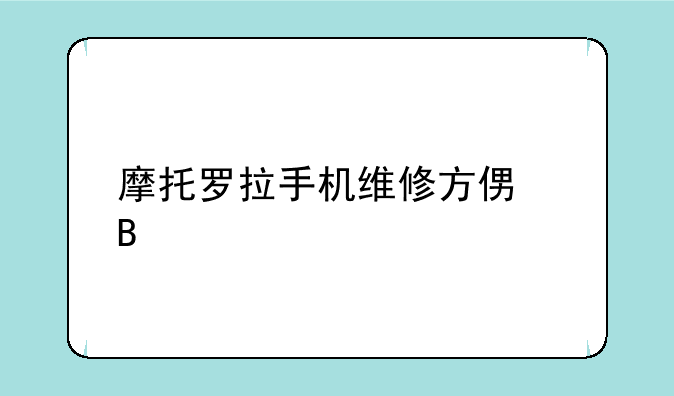 摩托罗拉手机维修方便吗