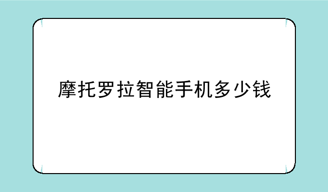 摩托罗拉智能手机多少钱