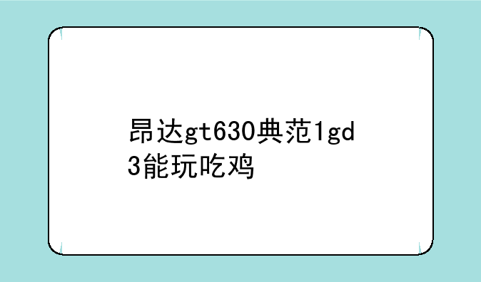 昂达gt630典范1gd3能玩吃鸡