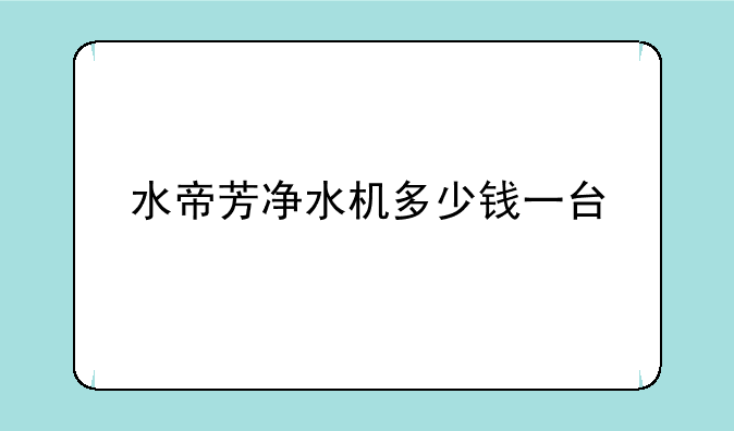 水帝芳净水机多少钱一台