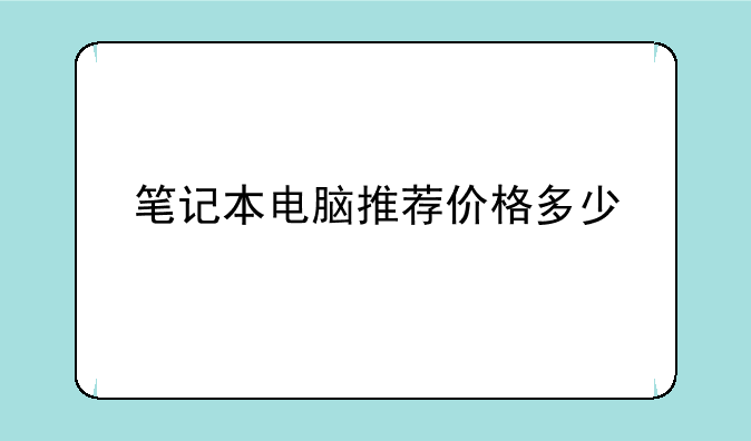 笔记本电脑推荐价格多少