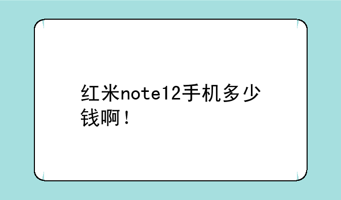 红米note12手机多少钱啊！