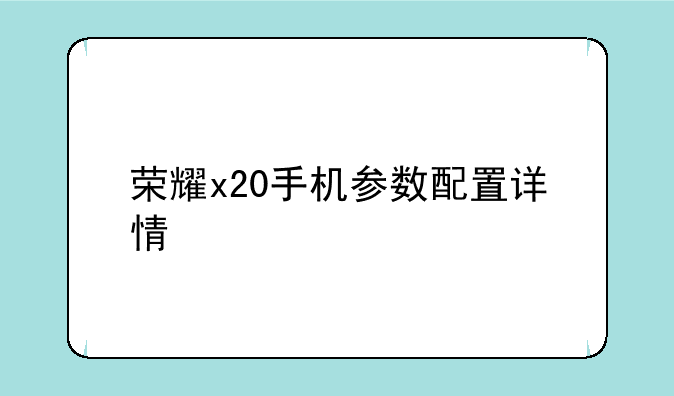 荣耀x20手机参数配置详情