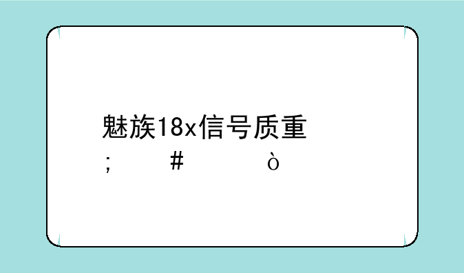 魅族18x信号质量怎么样？