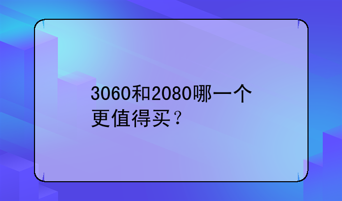 3060和2080哪一个更值得买？