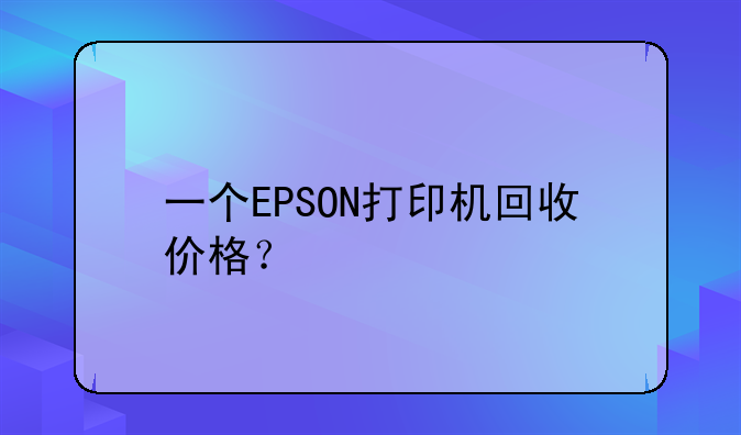一个EPSON打印机回收价格？