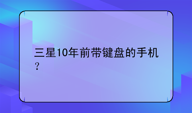 三星10年前带键盘的手机？