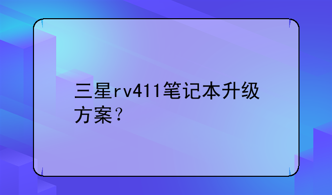 三星rv411笔记本升级方案？