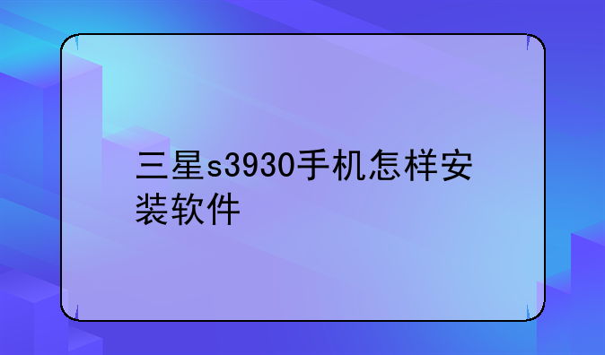 三星s3930手机怎样安装软件