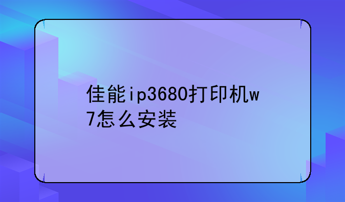 （佳能ip3680打印机w7怎么安