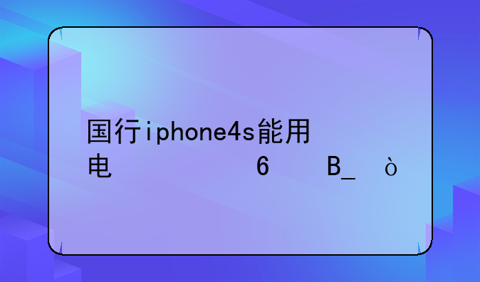 国行iphone4s能用电信卡吗？