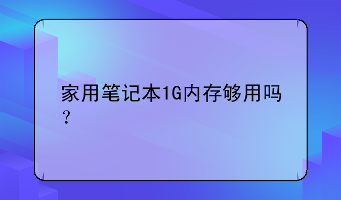 家用笔记本1G内存够用吗？