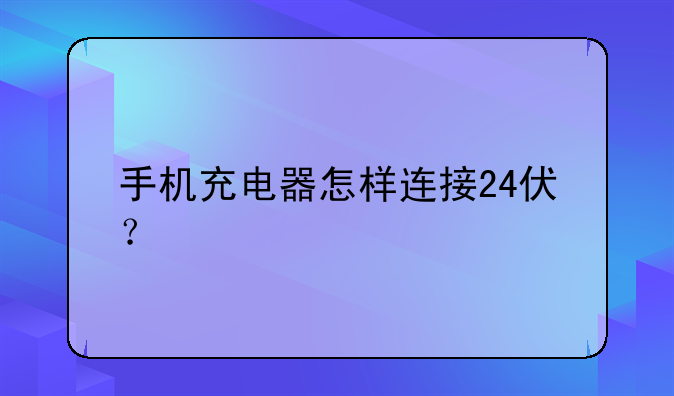 手机充电器怎样连接24伏？