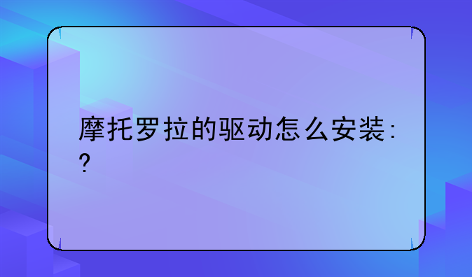 摩托罗拉的驱动怎么安装:?