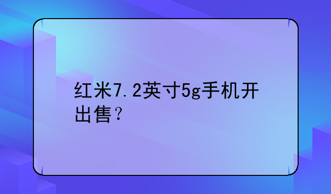 红米7.2英寸5g手机开出售？
