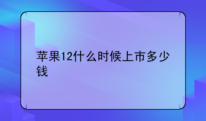 苹果12什么时候上市多少钱