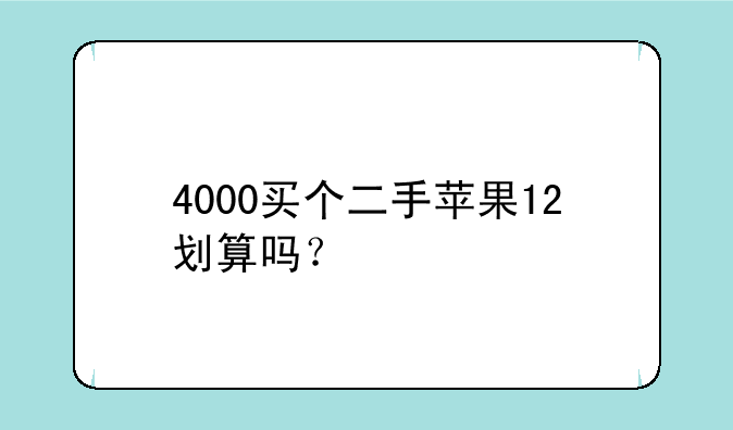 4000买个二手苹果12划算吗？