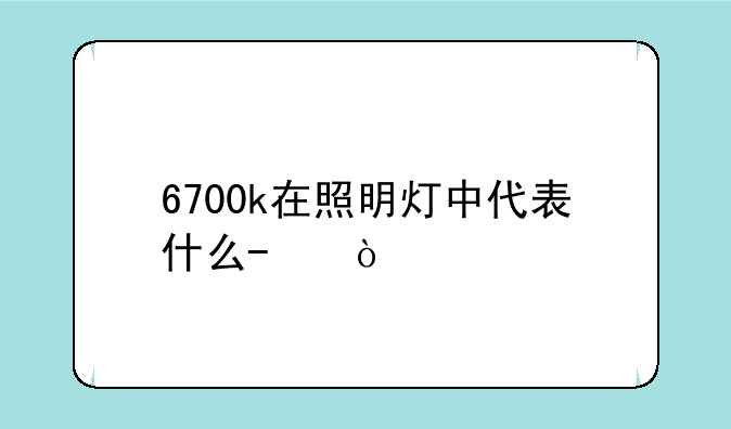 6700k在照明灯中代表什么