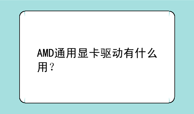 AMD通用显卡驱动有什么用