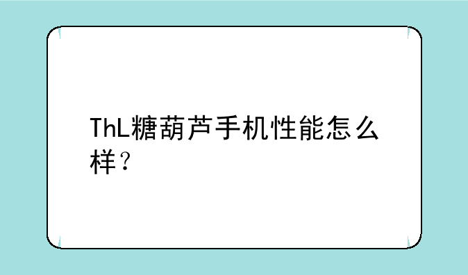 ThL糖葫芦手机性能怎么样？